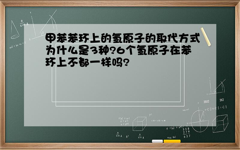 甲苯苯环上的氢原子的取代方式为什么是3种?6个氢原子在苯环上不都一样吗?