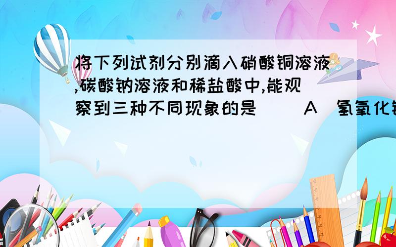 将下列试剂分别滴入硝酸铜溶液,碳酸钠溶液和稀盐酸中,能观察到三种不同现象的是（） A．氢氧化钾溶液 B正确答案是c,为什么?讲解细一点,将下列试剂分别滴入硝酸铜溶液，碳酸钠溶液和稀