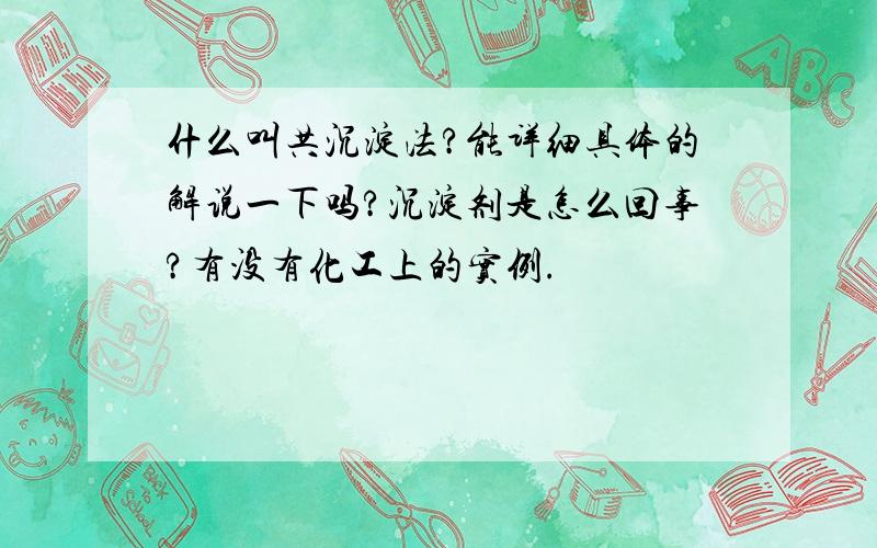 什么叫共沉淀法?能详细具体的解说一下吗?沉淀剂是怎么回事?有没有化工上的实例.