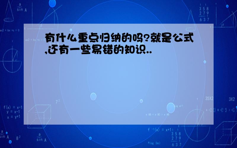 有什么重点归纳的吗?就是公式,还有一些易错的知识..