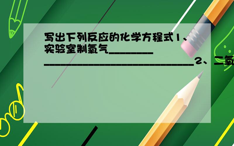 写出下列反应的化学方程式1、实验室制氧气___________________________________2、二氧化碳通入水中___________________________________3、用石灰石制二氧化碳的反应___________________________________4、二氧化碳通