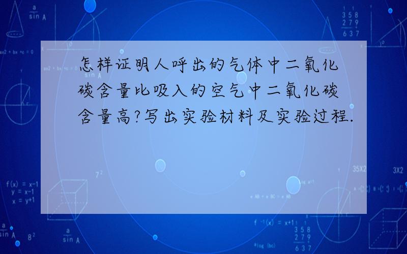 怎样证明人呼出的气体中二氧化碳含量比吸入的空气中二氧化碳含量高?写出实验材料及实验过程.