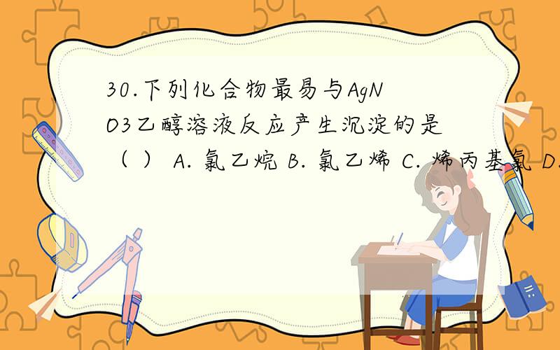 30.下列化合物最易与AgNO3乙醇溶液反应产生沉淀的是（ ） A. 氯乙烷 B. 氯乙烯 C. 烯丙基氯 D.溴乙烷解释一下，谢谢