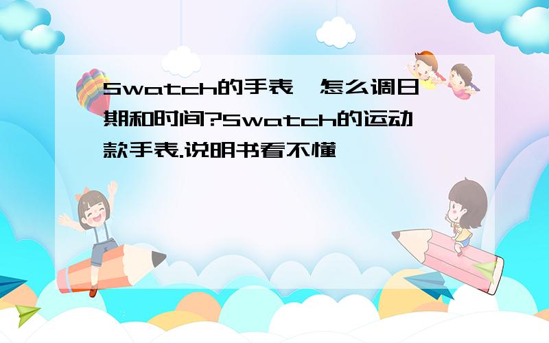 Swatch的手表,怎么调日期和时间?Swatch的运动款手表.说明书看不懂