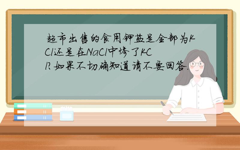 超市出售的食用钾盐是全部为KCl还是在NaCl中惨了KCl?如果不切确知道请不要回答.