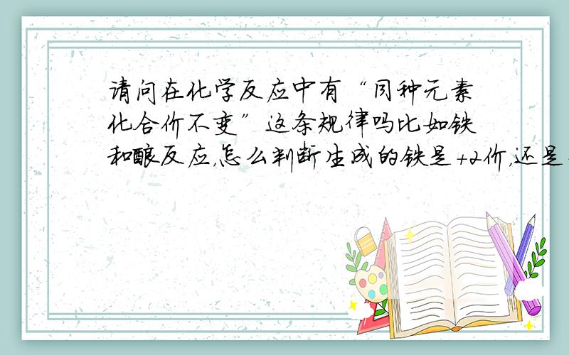 请问在化学反应中有“同种元素化合价不变”这条规律吗比如铁和酸反应，怎么判断生成的铁是＋2价，还是＋3价