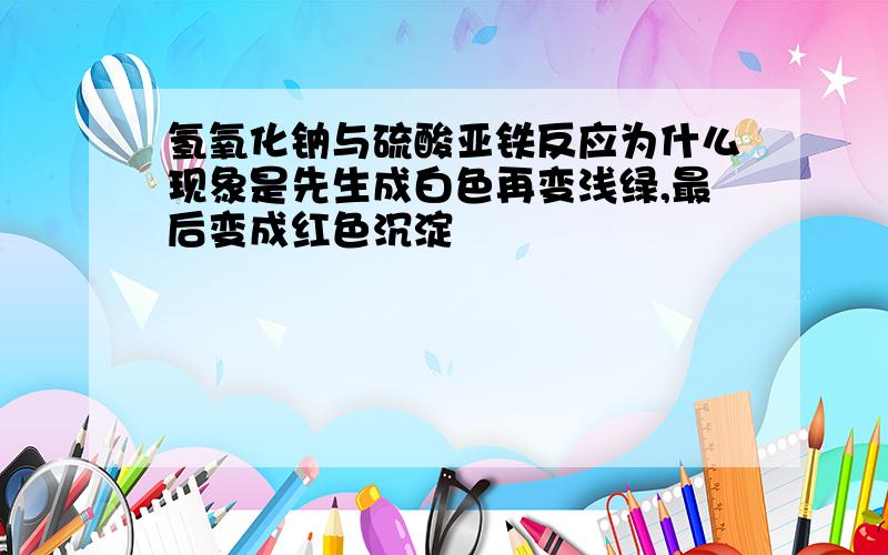 氢氧化钠与硫酸亚铁反应为什么现象是先生成白色再变浅绿,最后变成红色沉淀