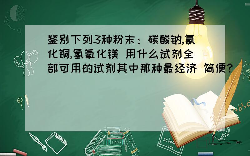 鉴别下列3种粉末：碳酸钠,氯化铜,氢氧化镁 用什么试剂全部可用的试剂其中那种最经济 简便?