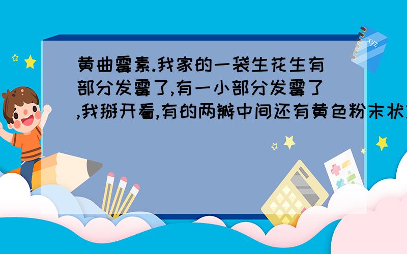 黄曲霉素.我家的一袋生花生有部分发霉了,有一小部分发霉了,我掰开看,有的两瓣中间还有黄色粉末状东西.其它没发霉的能不能吃?会不会受到发霉的污染?