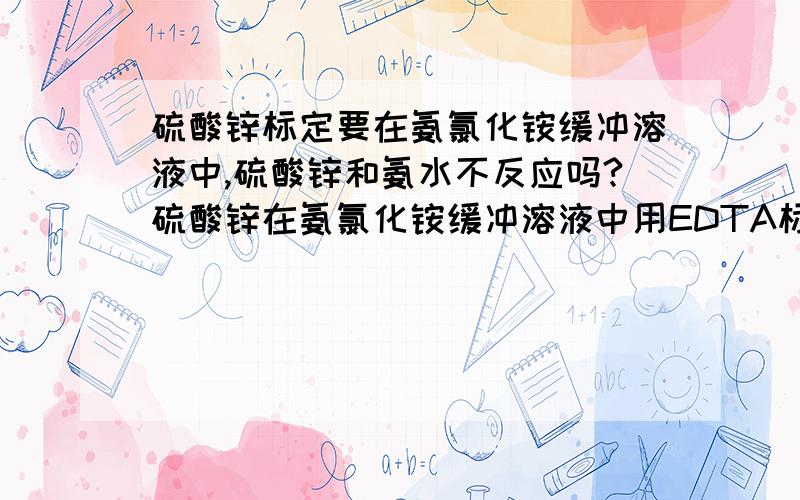 硫酸锌标定要在氨氯化铵缓冲溶液中,硫酸锌和氨水不反应吗?硫酸锌在氨氯化铵缓冲溶液中用EDTA标定是国标，但是我没看明白为什么硫酸锌和氨水不反应。