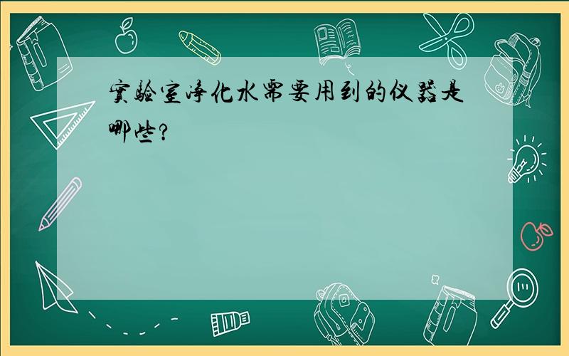 实验室净化水需要用到的仪器是哪些?