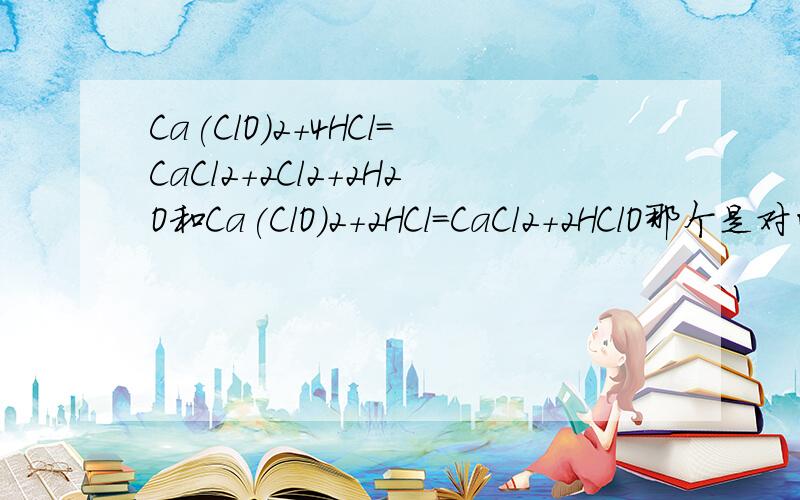 Ca(ClO)2+4HCl=CaCl2+2Cl2+2H2O和Ca(ClO)2+2HCl=CaCl2+2HClO那个是对的?还是都对?为什么?