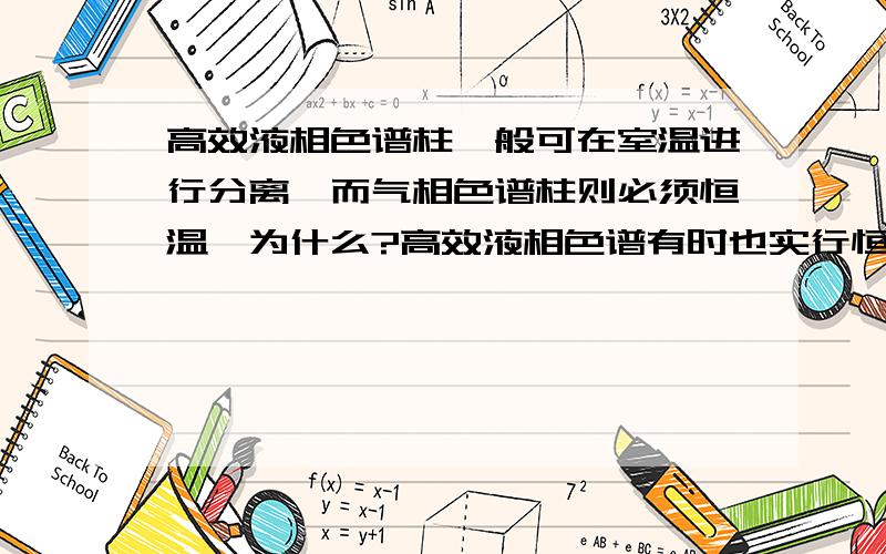 高效液相色谱柱一般可在室温进行分离,而气相色谱柱则必须恒温,为什么?高效液相色谱有时也实行恒温,为什么