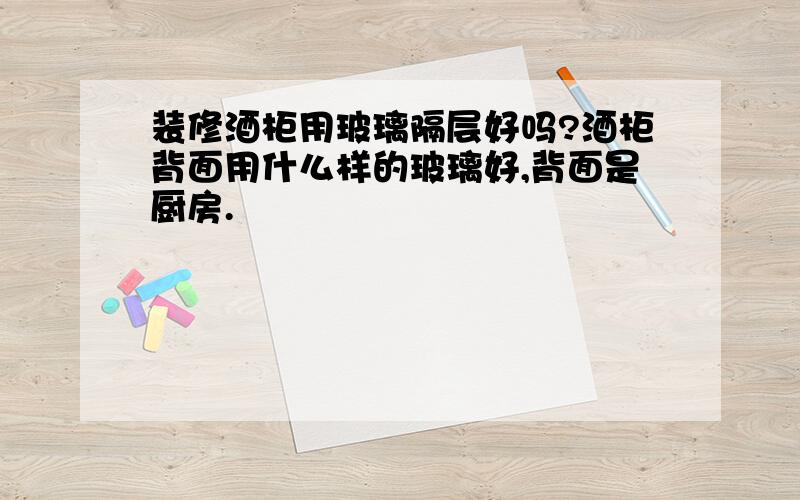 装修酒柜用玻璃隔层好吗?酒柜背面用什么样的玻璃好,背面是厨房.