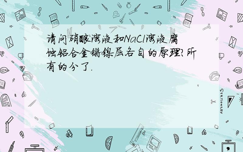 请问硝酸溶液和NaCl溶液腐蚀铝合金镀镍层各自的原理?所有的分了.