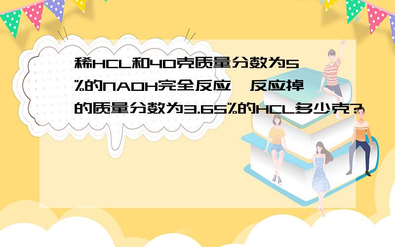 稀HCL和40克质量分数为5%的NAOH完全反应,反应掉的质量分数为3.65%的HCL多少克?