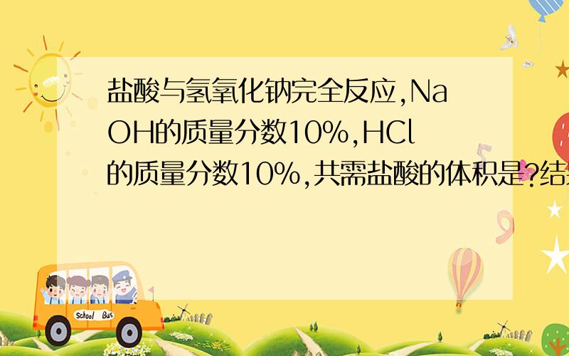 盐酸与氢氧化钠完全反应,NaOH的质量分数10%,HCl的质量分数10%,共需盐酸的体积是?结果精确到百分位,盐酸密度1.05克/立方厘米,氢氧化钠密度1.10克/立方厘米