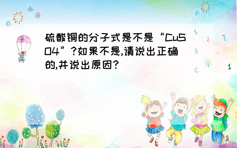 硫酸铜的分子式是不是“CuSO4”?如果不是,请说出正确的,并说出原因?