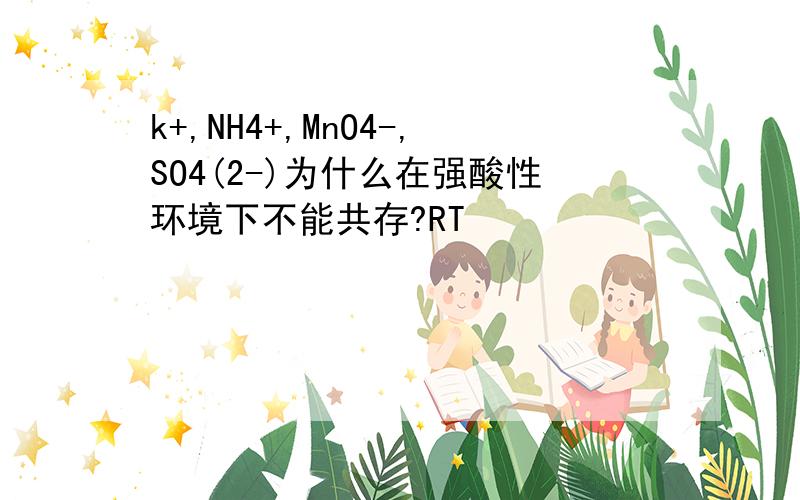 k+,NH4+,MnO4-,SO4(2-)为什么在强酸性环境下不能共存?RT