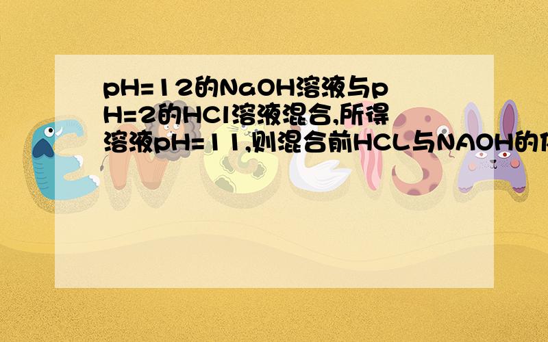 pH=12的NaOH溶液与pH=2的HCl溶液混合,所得溶液pH=11,则混合前HCL与NAOH的体积比为?9:11c（OH+）= 0.01V(碱)-0.01V(酸) / V(酸)+V(碱) 这条方程如何变到V（碱）：V（酸）?