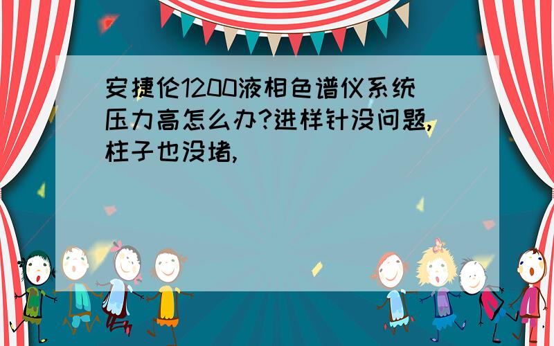 安捷伦1200液相色谱仪系统压力高怎么办?进样针没问题,柱子也没堵,