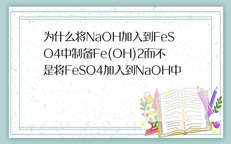 为什么将NaOH加入到FeSO4中制备Fe(OH)2而不是将FeSO4加入到NaOH中