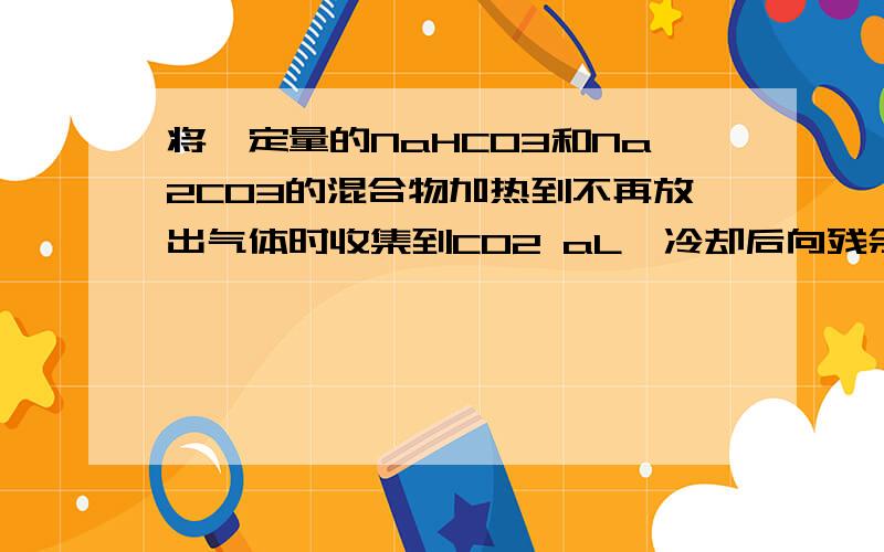 将一定量的NaHCO3和Na2CO3的混合物加热到不再放出气体时收集到CO2 aL,冷却后向残余物中加入足量盐酸又收集到CO2 2aL,则混合物中Na2CO3和NaHCO3的物质的量之比?1:1还是1: