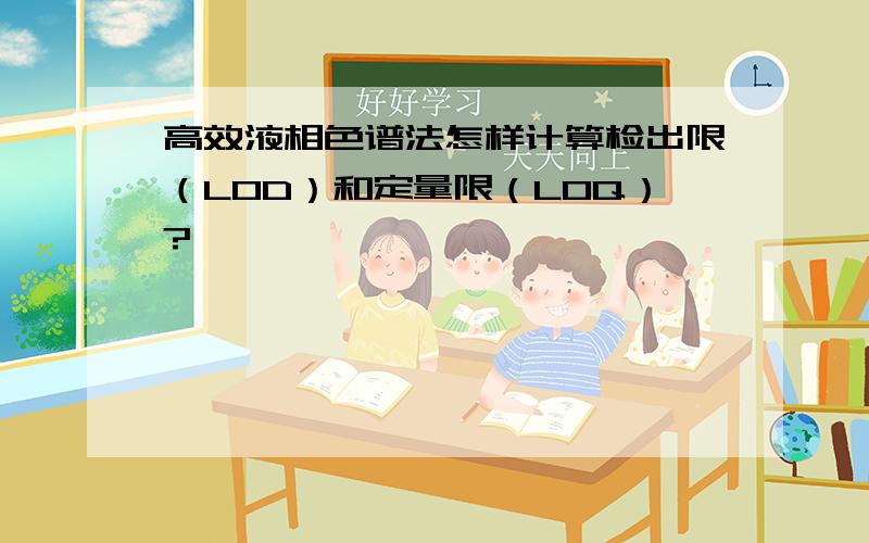 高效液相色谱法怎样计算检出限（LOD）和定量限（LOQ）?