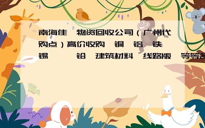 南海佳鑫物资回收公司（广州代购点）高价收购、铜、铝、铁、锡、镍、铅、建筑材料、线路版、等等各种贵重金属、