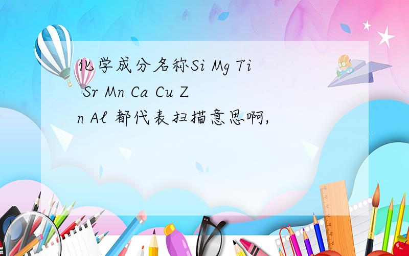 化学成分名称Si Mg Ti Sr Mn Ca Cu Zn Al 都代表扫描意思啊,