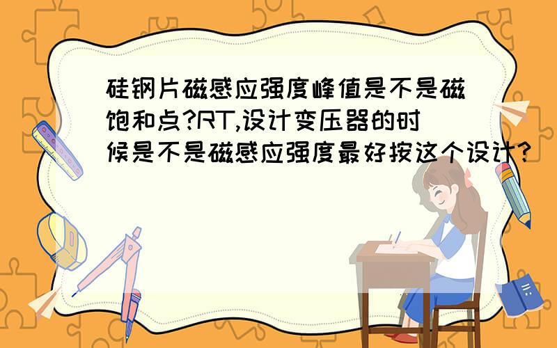 硅钢片磁感应强度峰值是不是磁饱和点?RT,设计变压器的时候是不是磁感应强度最好按这个设计?