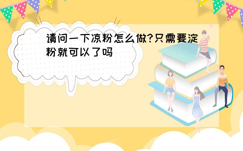 请问一下凉粉怎么做?只需要淀粉就可以了吗