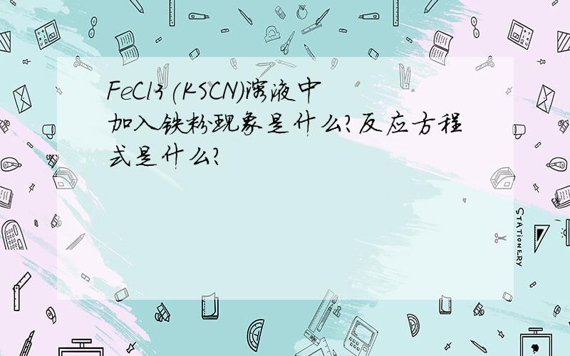 FeCl3(KSCN)溶液中加入铁粉现象是什么?反应方程式是什么?