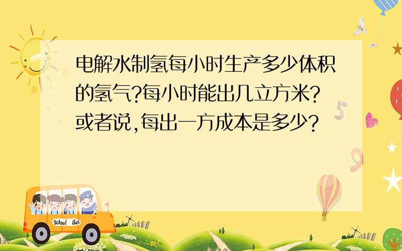 电解水制氢每小时生产多少体积的氢气?每小时能出几立方米?或者说,每出一方成本是多少?