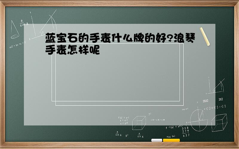 蓝宝石的手表什么牌的好?浪琴手表怎样呢