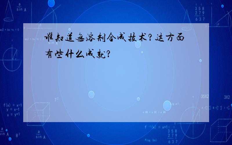 谁知道无溶剂合成技术?这方面有些什么成就?