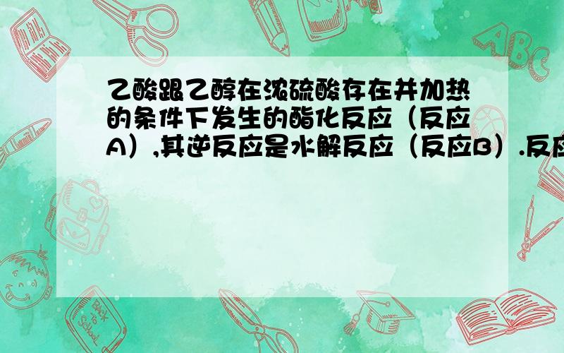 乙酸跟乙醇在浓硫酸存在并加热的条件下发生的酯化反应（反应A）,其逆反应是水解反应（反应B）.反应可能经历了生成中间体（I）这一步.（1）如果将反应按加成、消去、取代反应分类,则A