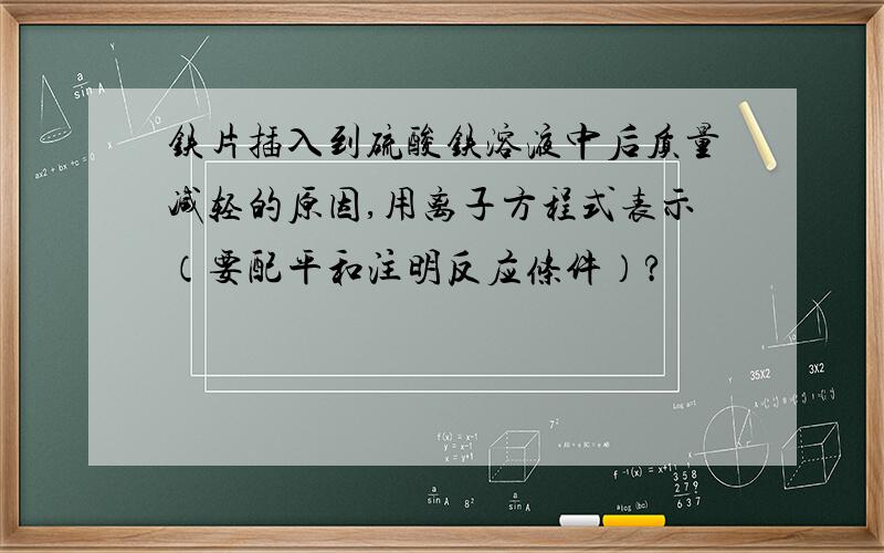 铁片插入到硫酸铁溶液中后质量减轻的原因,用离子方程式表示（要配平和注明反应条件）?