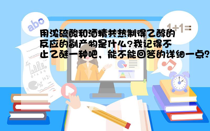 用浓硫酸和酒精共热制得乙醇的反应的副产物是什么?我记得不止乙醚一种吧，能不能回答的详细一点？