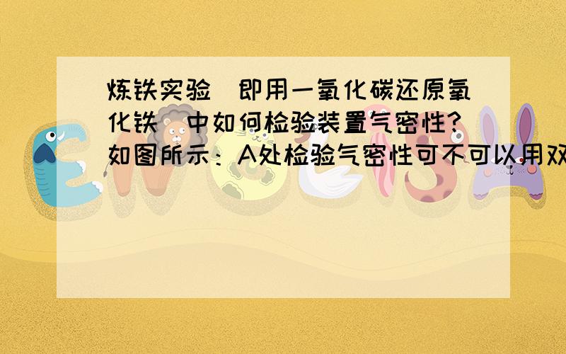 炼铁实验（即用一氧化碳还原氧化铁）中如何检验装置气密性?如图所示：A处检验气密性可不可以用双手捂住?B处怎么检验气密性?