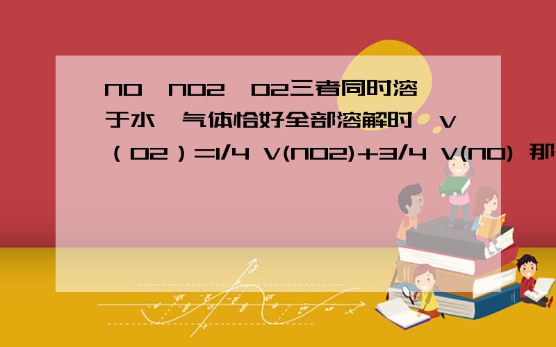 NO、NO2、O2三者同时溶于水,气体恰好全部溶解时,V（O2）=1/4 V(NO2)+3/4 V(NO) 那个体积公式怎么求出来的?