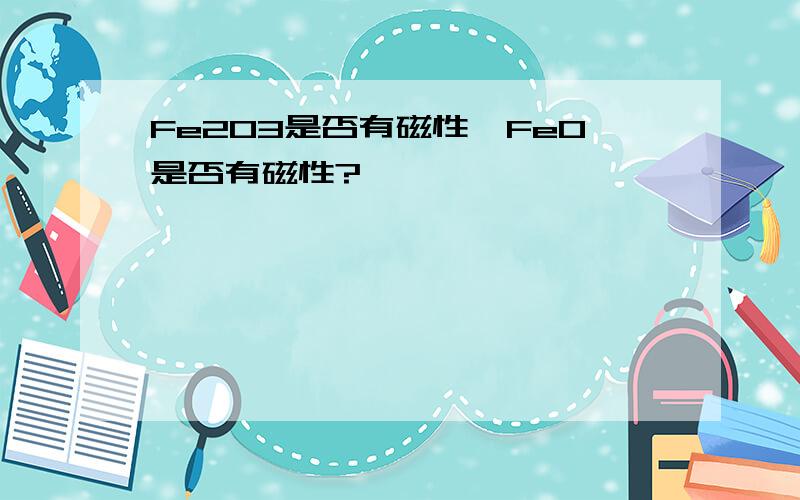 Fe2O3是否有磁性,FeO是否有磁性?