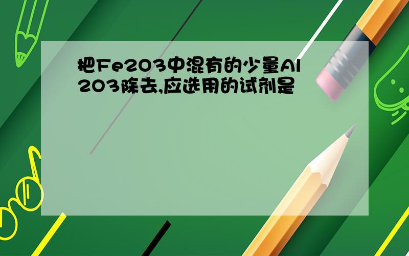 把Fe2O3中混有的少量Al2O3除去,应选用的试剂是