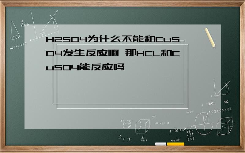 H2SO4为什么不能和CuSO4发生反应啊 那HCL和CuSO4能反应吗