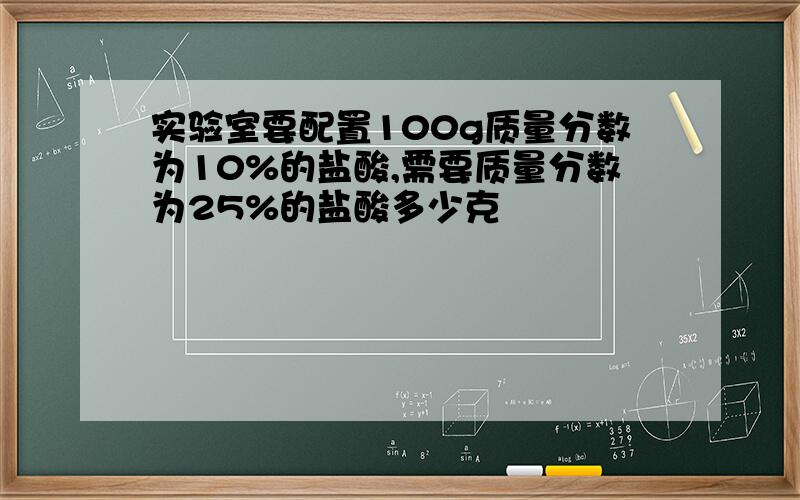 实验室要配置100g质量分数为10%的盐酸,需要质量分数为25%的盐酸多少克