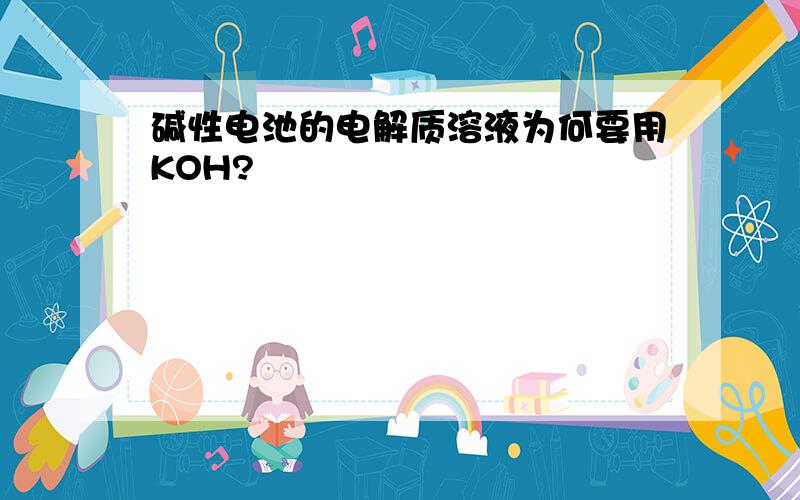 碱性电池的电解质溶液为何要用KOH?