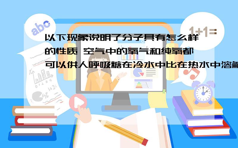 以下现象说明了分子具有怎么样的性质 空气中的氧气和纯氧都可以供人呼吸糖在冷水中比在热水中溶解得慢气体很容易被压缩,固体和液体难以被压缩一氧化碳有毒,但二氧化碳没有