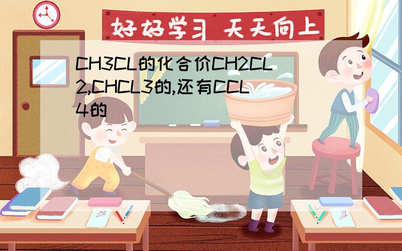 CH3CL的化合价CH2CL2,CHCL3的,还有CCL4的