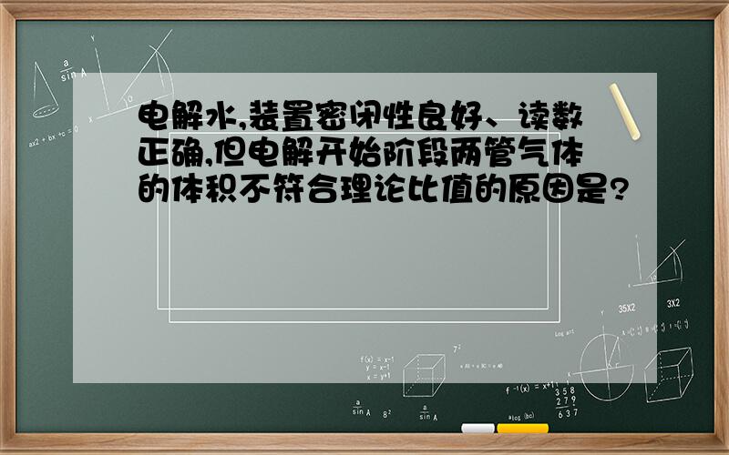 电解水,装置密闭性良好、读数正确,但电解开始阶段两管气体的体积不符合理论比值的原因是?