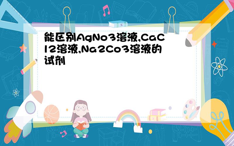 能区别AgNo3溶液,CaCl2溶液,Na2Co3溶液的试剂